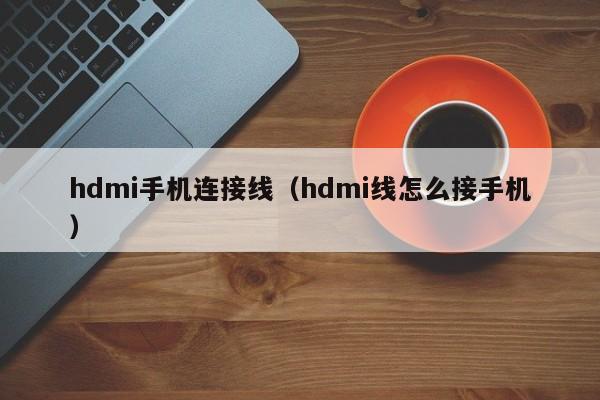 hdmi手机连接线（hdmi线怎么接手机）