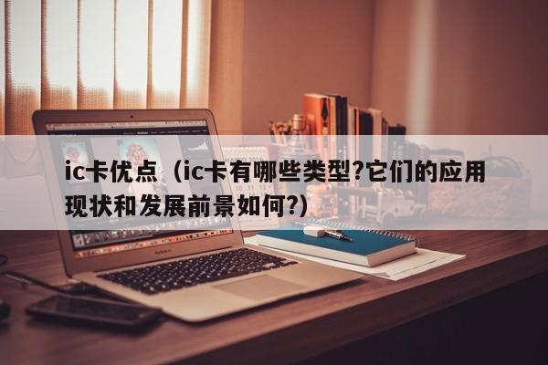 ic卡优点（ic卡有哪些类型?它们的应用现状和发展前景如何?）