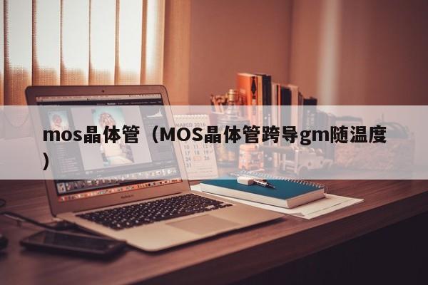 mos晶体管（MOS晶体管跨导gm随温度）