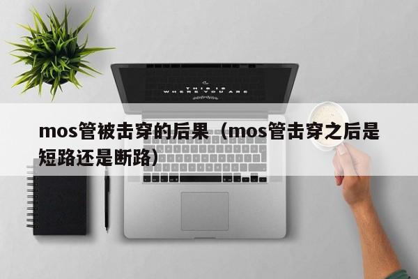 mos管被击穿的后果（mos管击穿之后是短路还是断路）