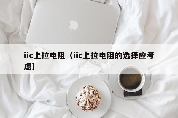 iic上拉电阻（iic上拉电阻的选择应考虑）