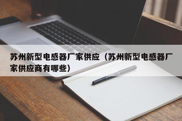 苏州新型电感器厂家供应（苏州新型电感器厂家供应商有哪些）