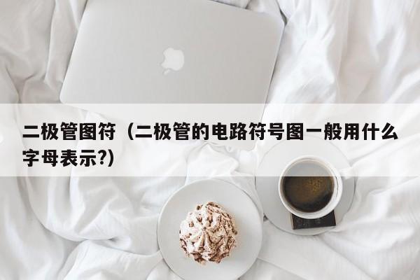 二极管图符（二极管的电路符号图一般用什么字母表示?）