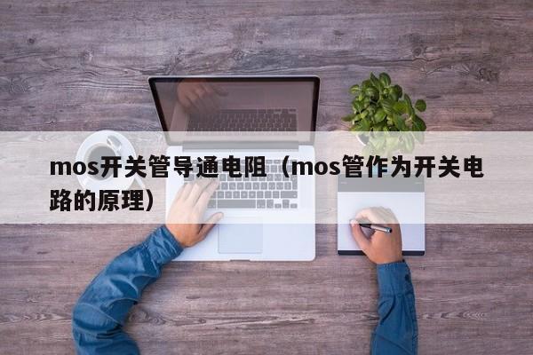 mos开关管导通电阻（mos管作为开关电路的原理）