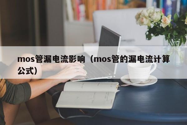 mos管漏电流影响（mos管的漏电流计算公式）