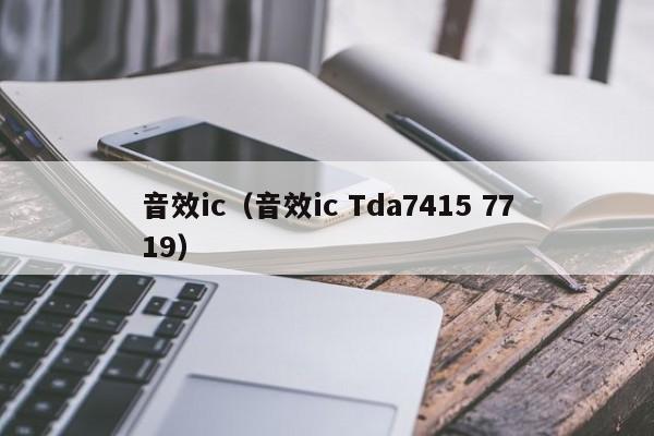 音效ic（音效ic Tda7415 7719）