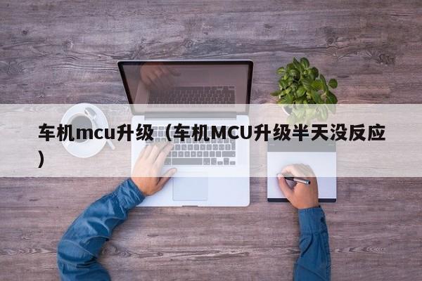 车机mcu升级（车机MCU升级半天没反应）