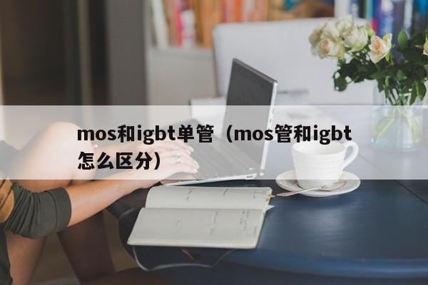 mos和igbt单管（mos管和igbt怎么区分）