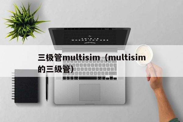 三极管multisim（multisim的三级管）