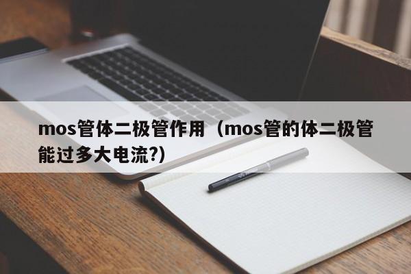 mos管体二极管作用（mos管的体二极管能过多大电流?）