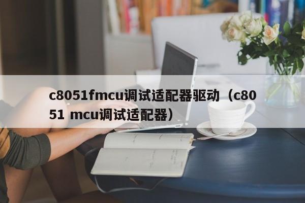 c8051fmcu调试适配器驱动（c8051 mcu调试适配器）