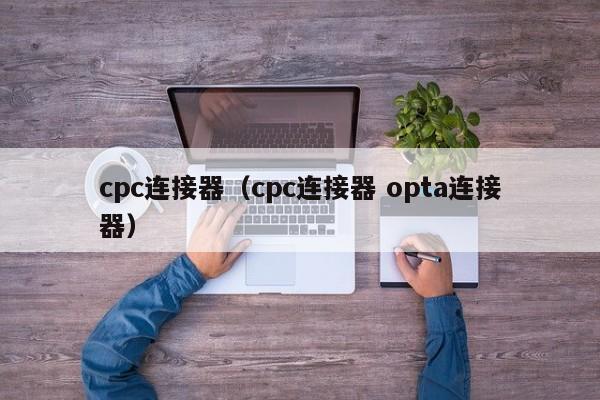 cpc连接器（cpc连接器 opta连接器）