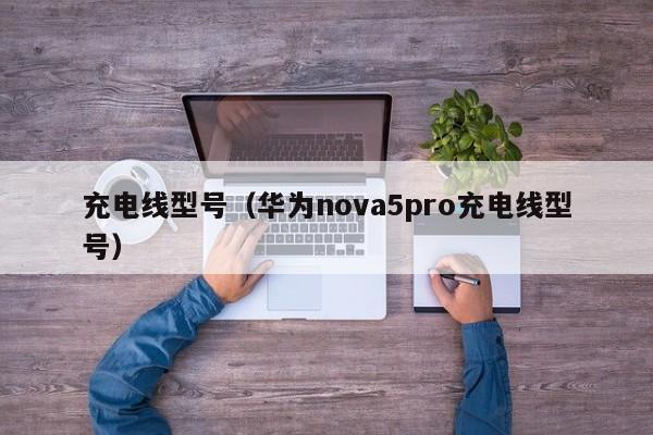 充电线型号（华为nova5pro充电线型号）