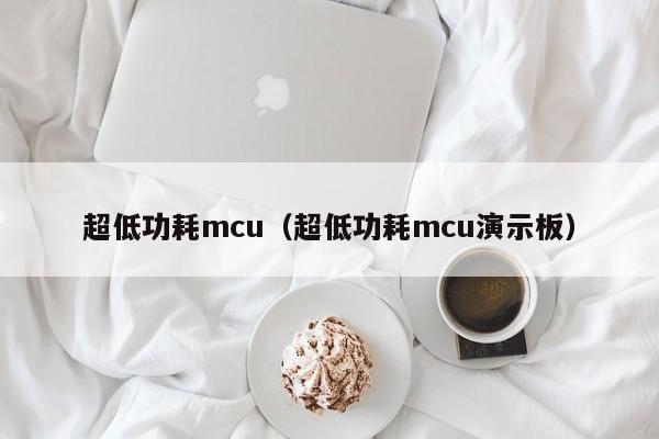 超低功耗mcu（超低功耗mcu演示板）