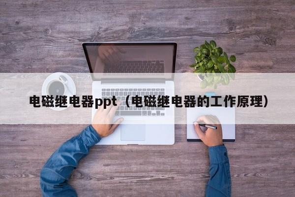 电磁继电器ppt（电磁继电器的工作原理）