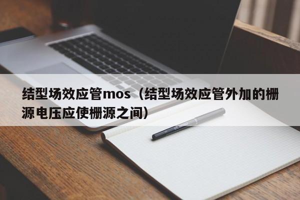 结型场效应管mos（结型场效应管外加的栅源电压应使栅源之间）