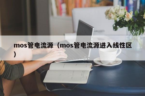 mos管电流源（mos管电流源进入线性区）