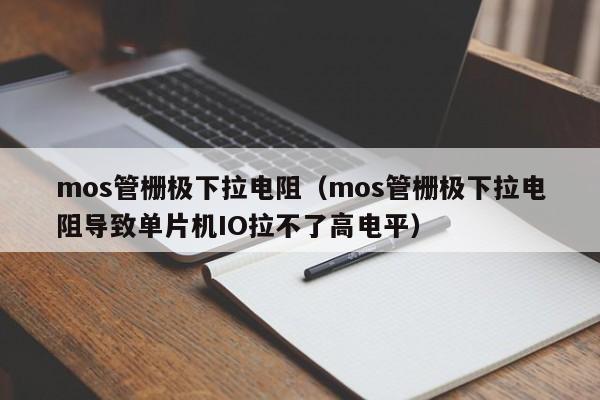 mos管栅极下拉电阻（mos管栅极下拉电阻导致单片机IO拉不了高电平）