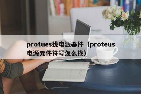 protues找电源器件（proteus电源元件符号怎么找）