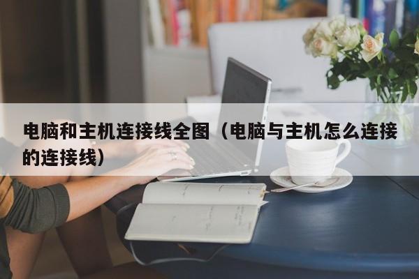 电脑和主机连接线全图（电脑与主机怎么连接的连接线）