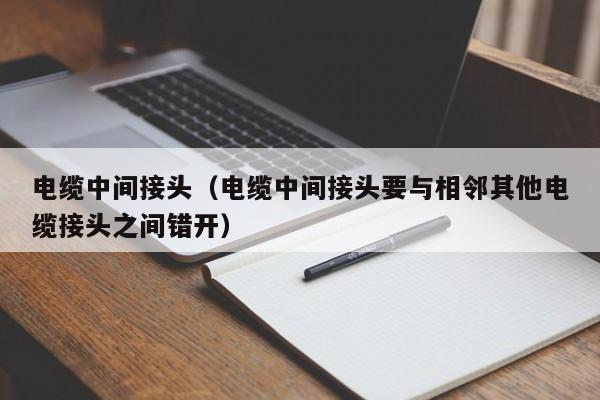 电缆中间接头（电缆中间接头要与相邻其他电缆接头之间错开）