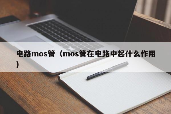 电路mos管（mos管在电路中起什么作用）