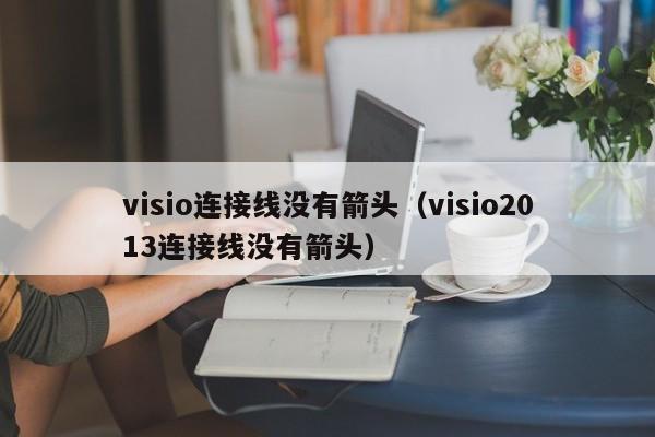 visio连接线没有箭头（visio2013连接线没有箭头）