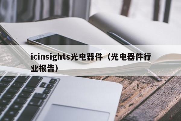 icinsights光电器件（光电器件行业报告）