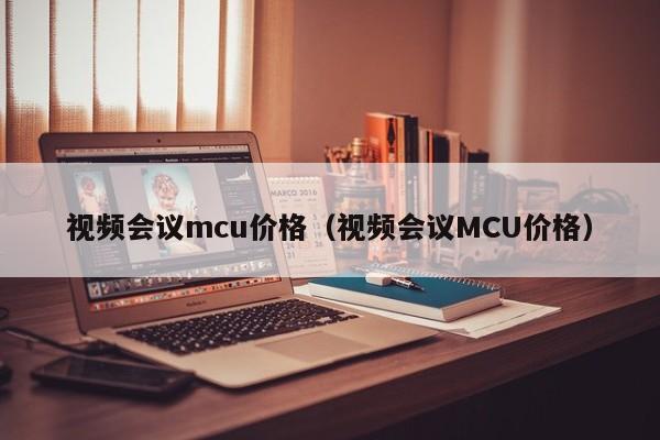 视频会议mcu价格（视频会议MCU价格）