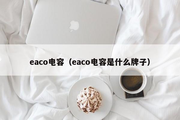 eaco电容（eaco电容是什么牌子）