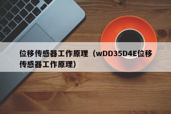 位移传感器工作原理（wDD35D4E位移传感器工作原理）