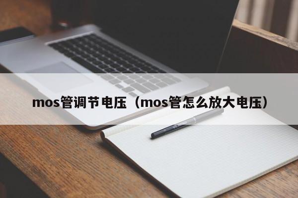 mos管调节电压（mos管怎么放大电压）