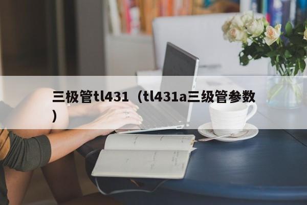 三极管tl431（tl431a三级管参数）