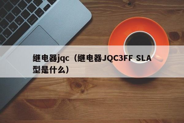 继电器jqc（继电器JQC3FF SLA型是什么）