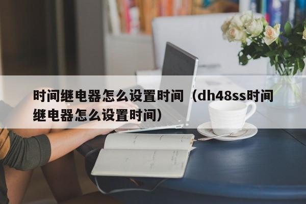 时间继电器怎么设置时间（dh48ss时间继电器怎么设置时间）