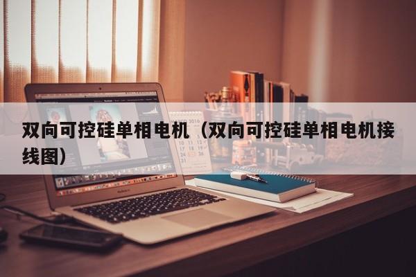 双向可控硅单相电机（双向可控硅单相电机接线图）