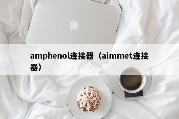 amphenol连接器（aimmet连接器）