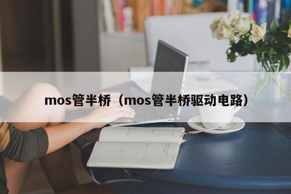 mos管半桥（mos管半桥驱动电路）