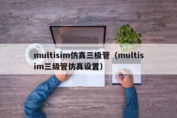 multisim仿真三极管（multisim三级管仿真设置）