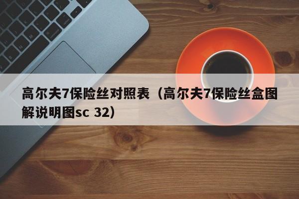 高尔夫7保险丝对照表（高尔夫7保险丝盒图解说明图sc 32）