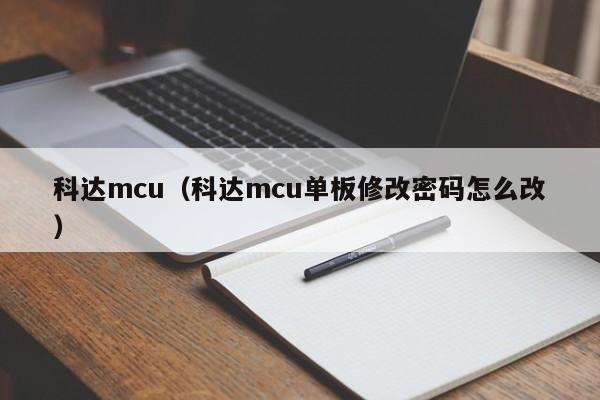 科达mcu（科达mcu单板修改密码怎么改）