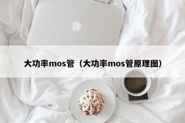 大功率mos管（大功率mos管原理图）