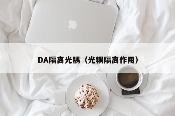 DA隔离光耦（光耦隔离作用）