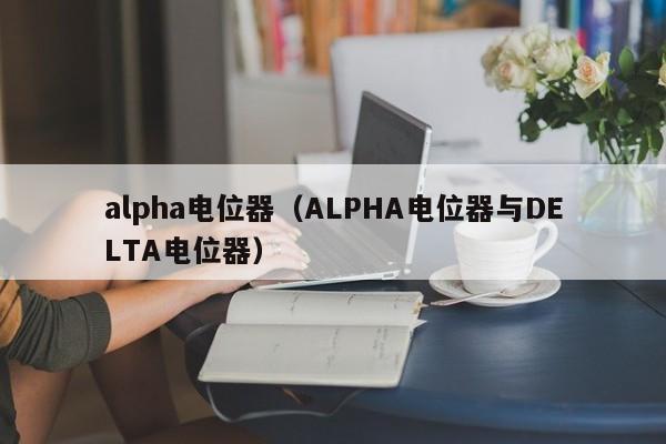 alpha电位器（ALPHA电位器与DELTA电位器）