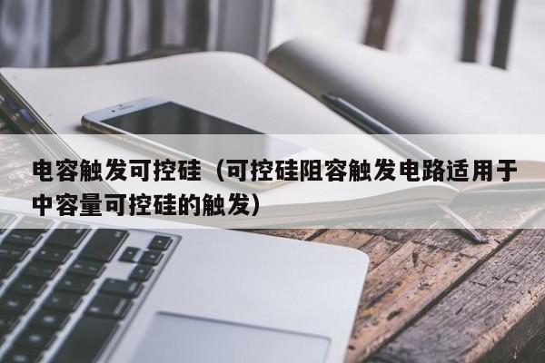 电容触发可控硅（可控硅阻容触发电路适用于中容量可控硅的触发）