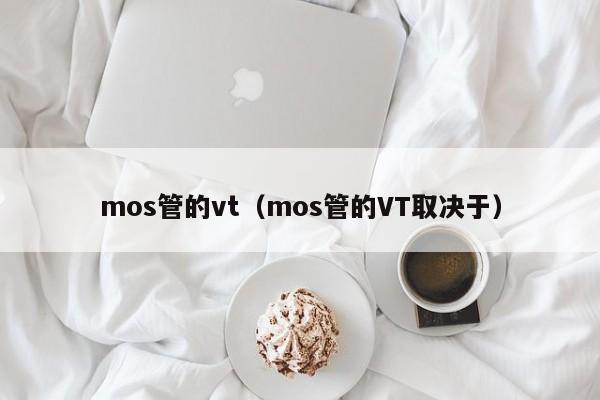 mos管的vt（mos管的VT取决于）