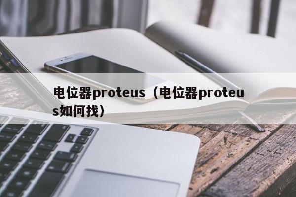 电位器proteus（电位器proteus如何找）