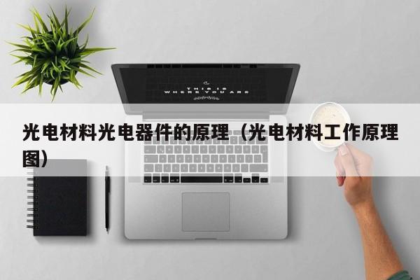 光电材料光电器件的原理（光电材料工作原理图）