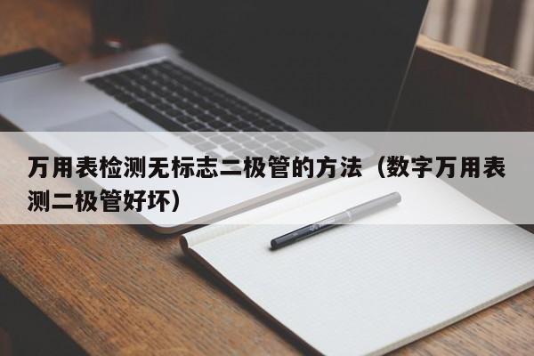 万用表检测无标志二极管的方法（数字万用表测二极管好坏）