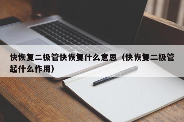 快恢复二极管快恢复什么意思（快恢复二极管起什么作用）